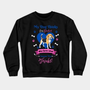 My Dog Thinks I'm Perfect Who Cares What Anyone Else Thinks, Beagle Dog Lover Crewneck Sweatshirt